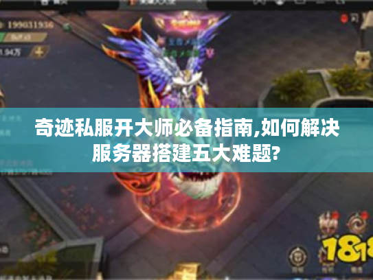 奇迹私服开大师必备指南,如何解决服务器搭建五大难题?