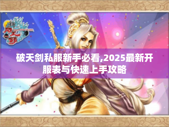 破天剑私服新手必看,2025最新开服表与快速上手攻略