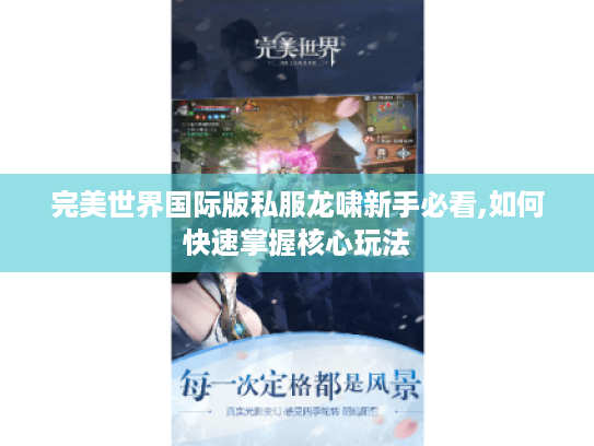完美世界国际版私服龙啸新手必看,如何快速掌握核心玩法