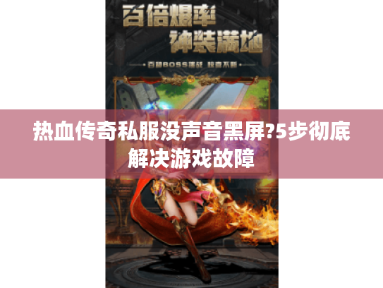 热血传奇私服没声音黑屏?5步彻底解决游戏故障
