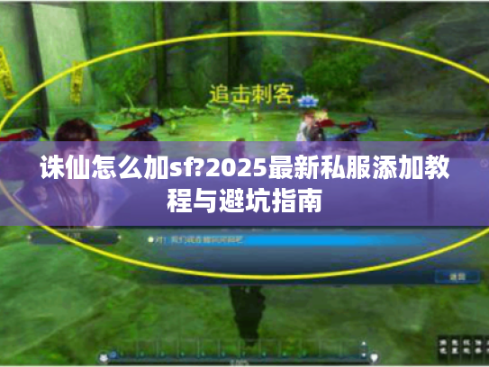诛仙怎么加sf?2025最新私服添加教程与避坑指南 诛仙怎么加sf?2025最新私服添加教程与避坑指南