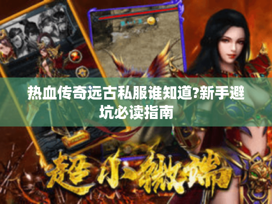 热血传奇远古私服谁知道?新手避坑必读指南