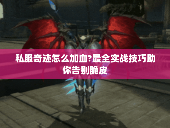 私服奇迹怎么加血?最全实战技巧助你告别脆皮