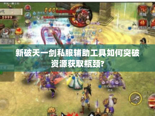新破天一剑私服辅助工具如何突破资源获取瓶颈?