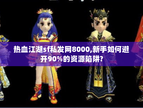 热血江湖sf私发网8000,新手如何避开90%的资源陷阱?