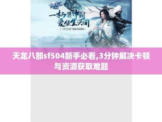 天龙八部sf504新手必看,3分钟解决卡顿与资源获取难题 天龙八部sf504新手必看,3分钟解决卡顿与资源获取难题