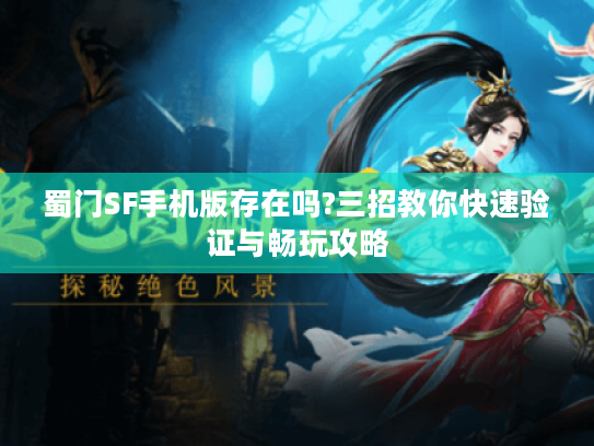 蜀门SF手机版存在吗?三招教你快速验证与畅玩攻略 蜀门SF手机版存在吗?三招教你快速验证与畅玩攻略