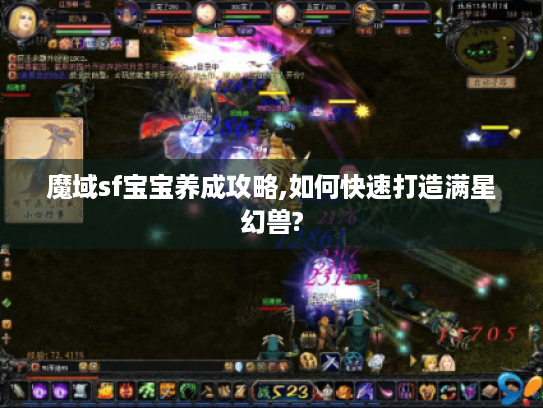 魔域sf宝宝养成攻略,如何快速打造满星幻兽?