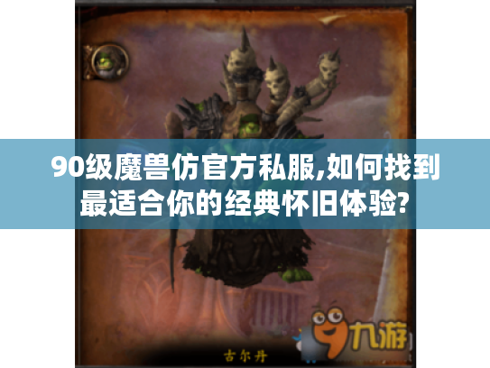 90级魔兽仿官方私服,如何找到最适合你的经典怀旧体验? 90级魔兽仿官方私服,如何找到最适合你的经典怀旧体验?