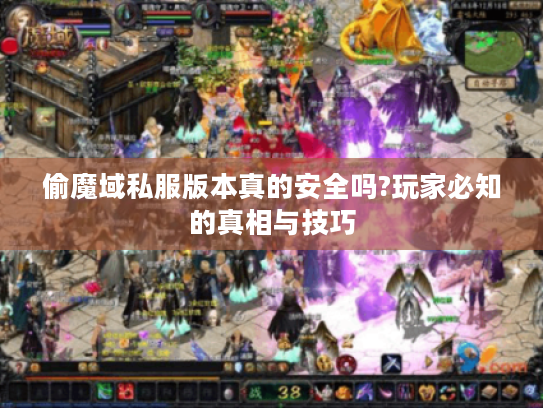 偷魔域私服版本真的安全吗?玩家必知的真相与技巧 偷魔域私服版本真的安全吗?玩家必知的真相与技巧