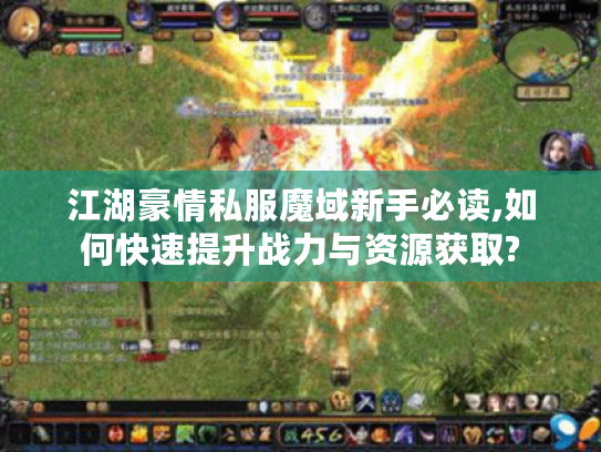 江湖豪情私服魔域新手必读,如何快速提升战力与资源获取?