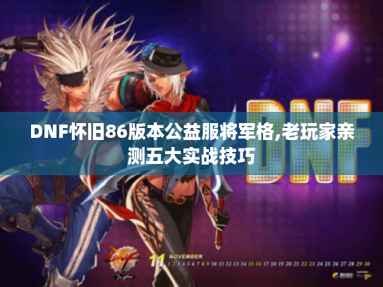 DNF怀旧86版本公益服将军格,老玩家亲测五大实战技巧