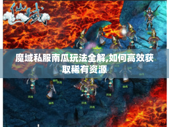 魔域私服南瓜玩法全解,如何高效获取稀有资源