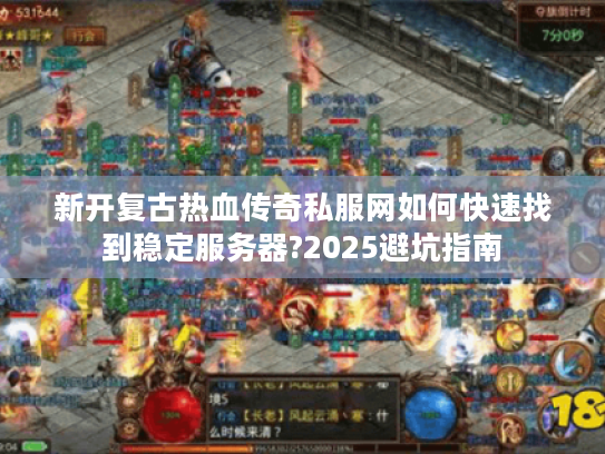 新开复古热血传奇私服网如何快速找到稳定服务器?2025避坑指南 新开复古热血传奇私服网如何快速找到稳定服务器?2025避坑指南