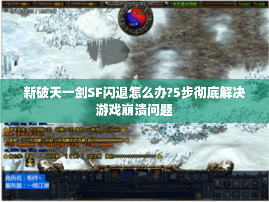 新破天一剑SF闪退怎么办?5步彻底解决游戏崩溃问题