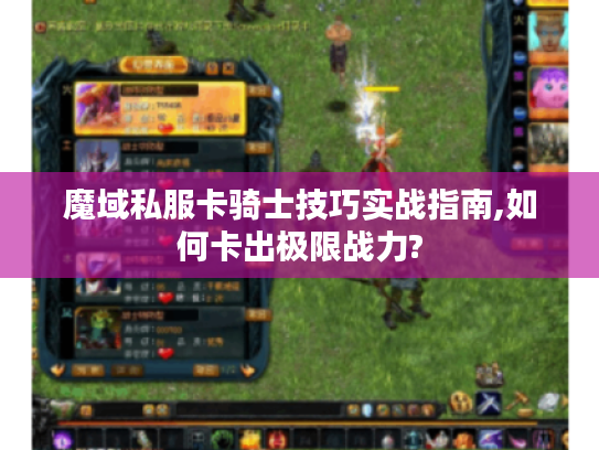 魔域私服卡骑士技巧实战指南,如何卡出极限战力? 魔域私服卡骑士技巧实战指南,如何卡出极限战力?