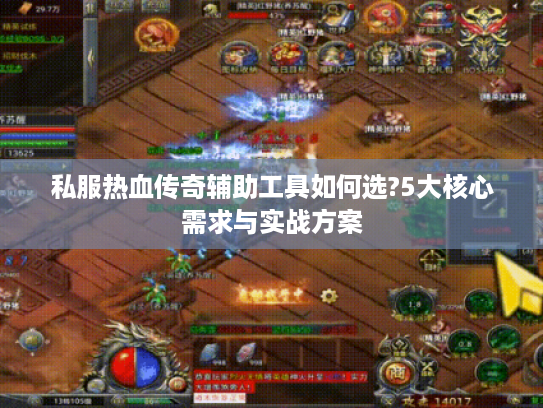私服热血传奇辅助工具如何选?5大核心需求与实战方案