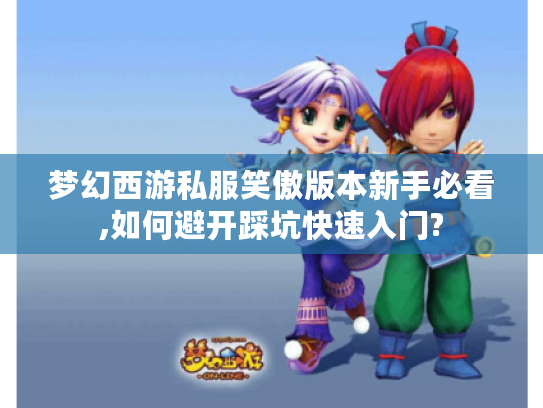 梦幻西游私服笑傲版本新手必看,如何避开踩坑快速入门? 梦幻西游私服笑傲版本新手必看,如何避开踩坑快速入门?