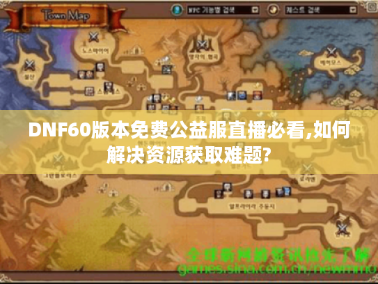 DNF60版本免费公益服直播必看,如何解决资源获取难题?