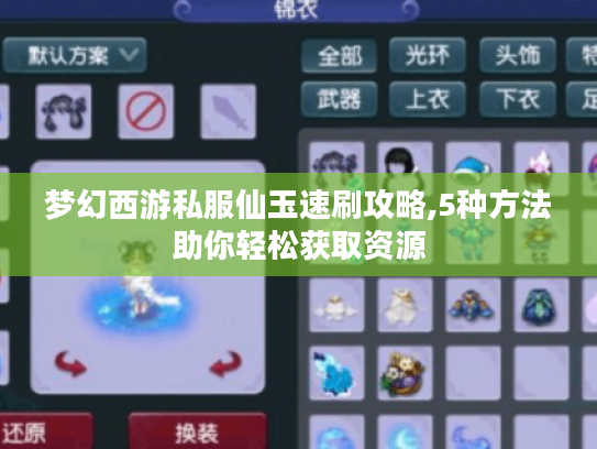梦幻西游私服仙玉速刷攻略,5种方法助你轻松获取资源