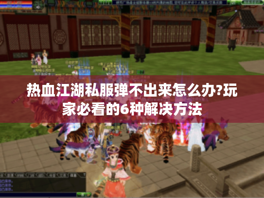 热血江湖私服弹不出来怎么办?玩家必看的6种解决方法