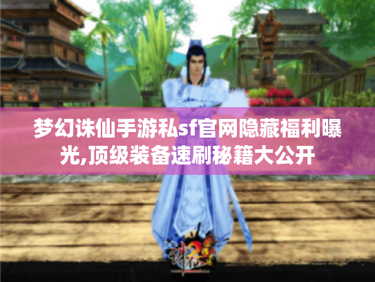 梦幻诛仙手游私sf官网隐藏福利曝光,顶级装备速刷秘籍大公开 梦幻诛仙手游私sf官网隐藏福利曝光,顶级装备速刷秘籍大公开