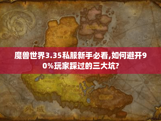 魔兽世界3.35私服新手必看,如何避开90%玩家踩过的三大坑?