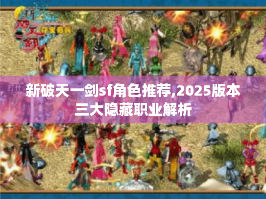 新破天一剑sf角色推荐,2025版本三大隐藏职业解析 新破天一剑sf角色推荐,2025版本三大隐藏职业解析
