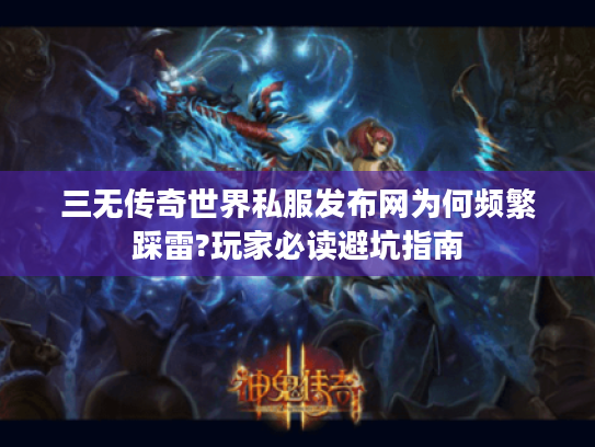 三无传奇世界私服发布网为何频繁踩雷?玩家必读避坑指南