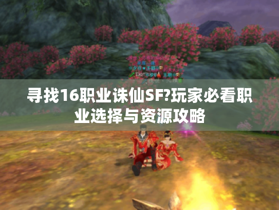 寻找16职业诛仙SF?玩家必看职业选择与资源攻略