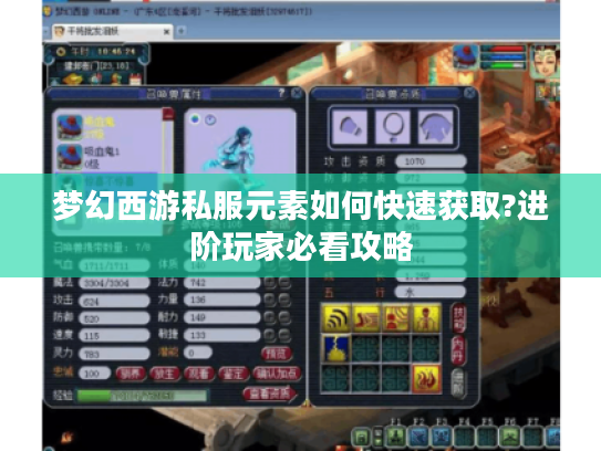 梦幻西游私服元素如何快速获取?进阶玩家必看攻略 梦幻西游私服元素如何快速获取?进阶玩家必看攻略