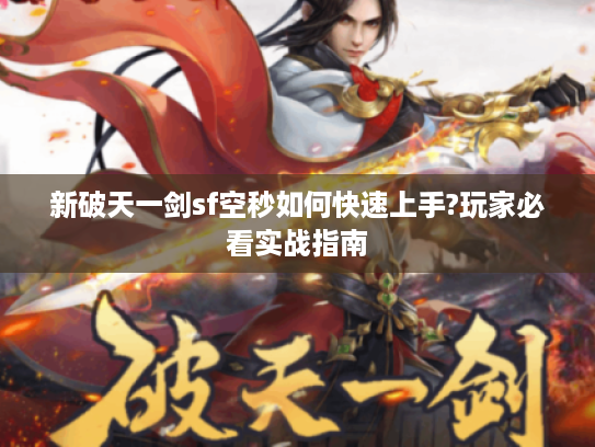 新破天一剑sf空秒如何快速上手?玩家必看实战指南