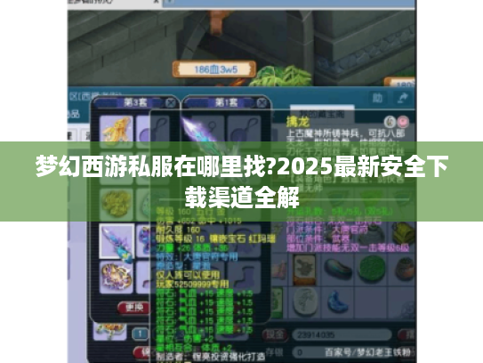 梦幻西游私服在哪里找?2025最新安全下载渠道全解 梦幻西游私服在哪里找?2025最新安全下载渠道全解
