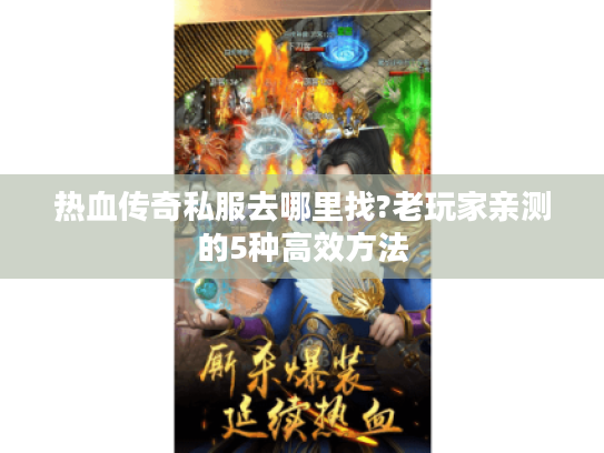 热血传奇私服去哪里找?老玩家亲测的5种高效方法