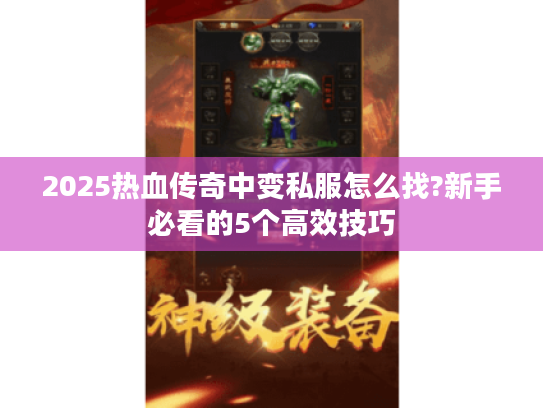 2025热血传奇中变私服怎么找?新手必看的5个高效技巧