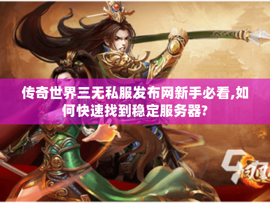 传奇世界三无私服发布网新手必看,如何快速找到稳定服务器? 传奇世界三无私服发布网新手必看,如何快速找到稳定服务器?