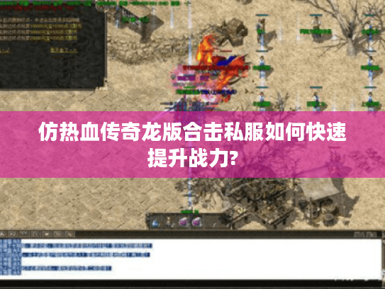 仿热血传奇龙版合击私服如何快速提升战力?