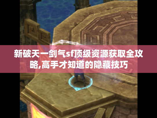 新破天一剑气sf顶级资源获取全攻略,高手才知道的隐藏技巧