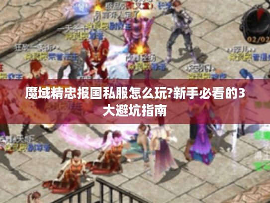魔域精忠报国私服怎么玩?新手必看的3大避坑指南
