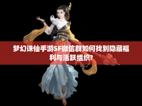 梦幻诛仙手游SF微信群如何找到隐藏福利与活跃组织?