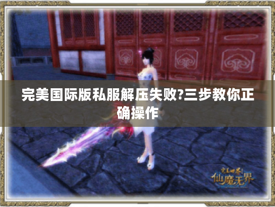 完美国际版私服解压失败?三步教你正确操作