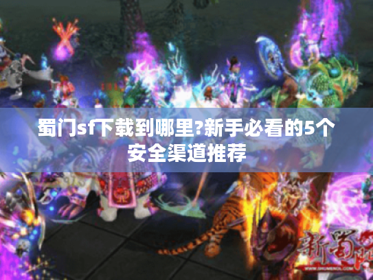 蜀门sf下载到哪里?新手必看的5个安全渠道推荐