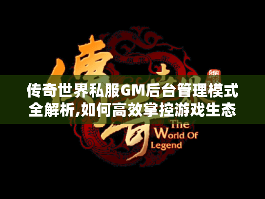 传奇世界私服GM后台管理模式全解析,如何高效掌控游戏生态 传奇世界私服GM后台管理模式全解析,如何高效掌控游戏生态