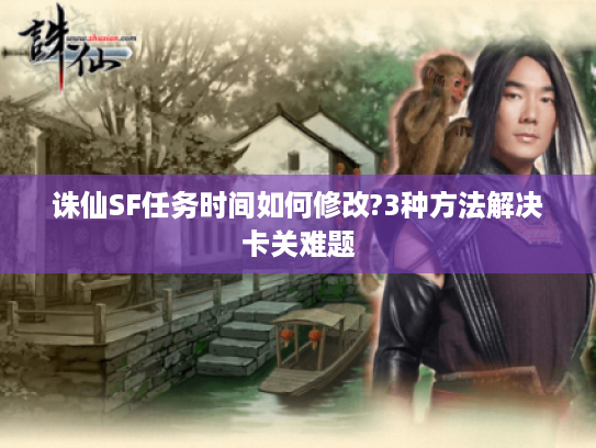 诛仙SF任务时间如何修改?3种方法解决卡关难题