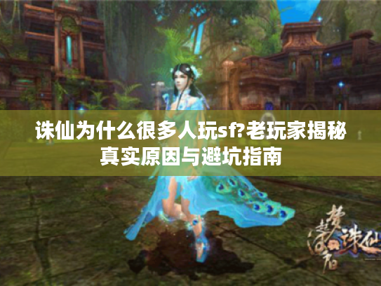 诛仙为什么很多人玩sf?老玩家揭秘真实原因与避坑指南