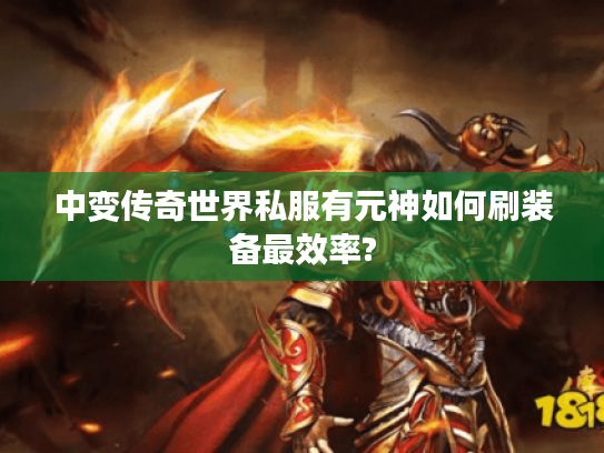 中变传奇世界私服有元神如何刷装备最效率?