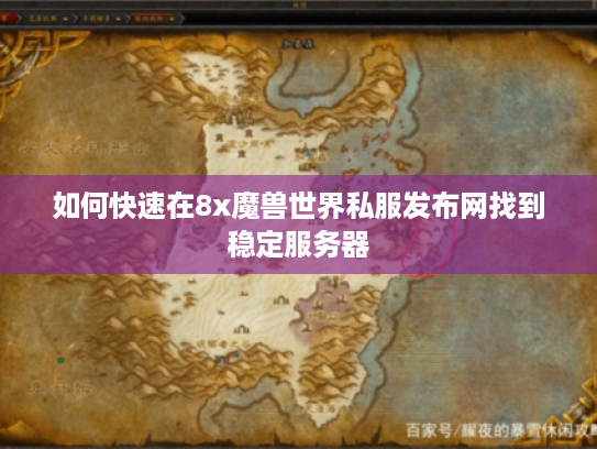 如何快速在8x魔兽世界私服发布网找到稳定服务器