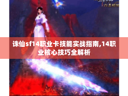 诛仙sf14职业卡技能实战指南,14职业核心技巧全解析
