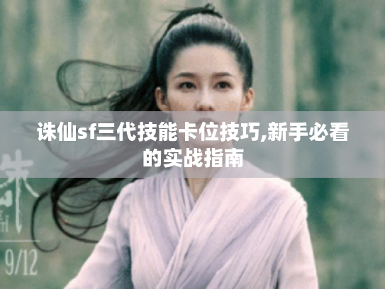 诛仙sf三代技能卡位技巧,新手必看的实战指南