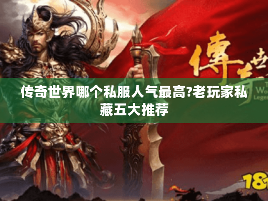 传奇世界哪个私服人气最高?老玩家私藏五大推荐 传奇世界哪个私服人气最高?老玩家私藏五大推荐
